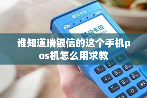 谁知道瑞银信的这个手机pos机怎么用求教