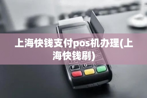 上海快钱支付pos机办理(上海快钱刷)