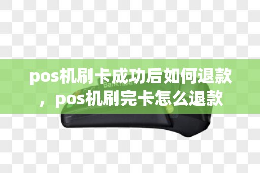 pos机刷卡成功后如何退款，pos机刷完卡怎么退款