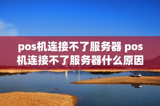 pos机连接不了服务器 pos机连接不了服务器什么原因