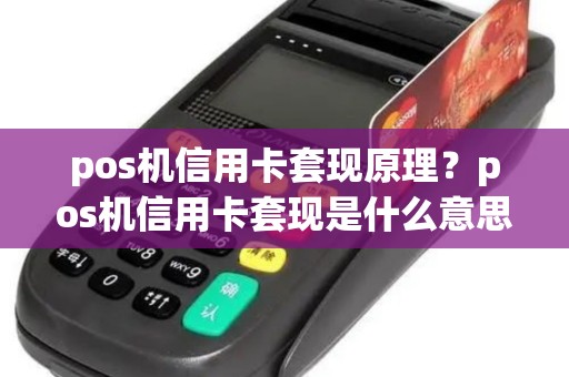 pos机信用卡套现原理？pos机信用卡套现是什么意思