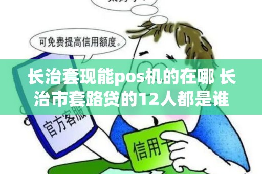 长治套现能pos机的在哪 长治市套路贷的12人都是谁