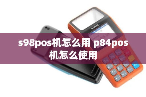 s98pos机怎么用 p84pos机怎么使用