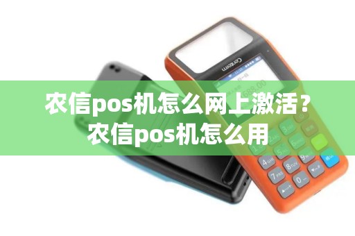 农信pos机怎么网上激活？农信pos机怎么用