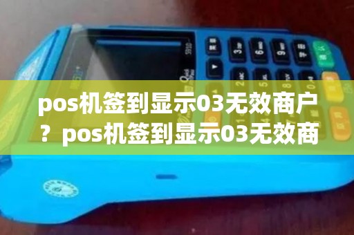 pos机签到显示03无效商户？pos机签到显示03无效商户什么意思