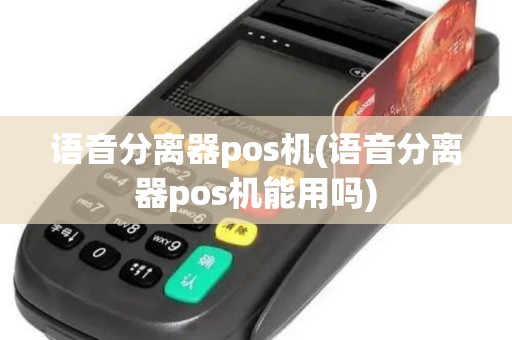 语音分离器pos机(语音分离器pos机能用吗)