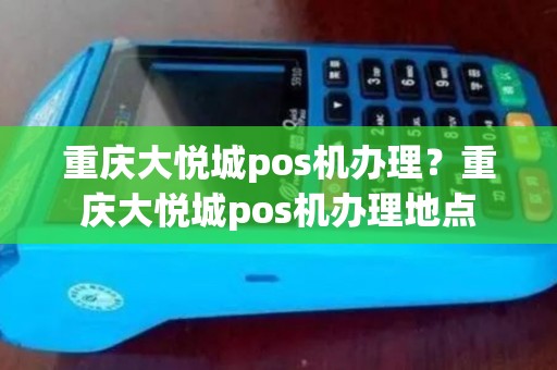 重庆大悦城pos机办理？重庆大悦城pos机办理地点