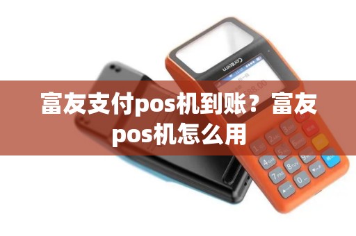 富友支付pos机到账？富友pos机怎么用