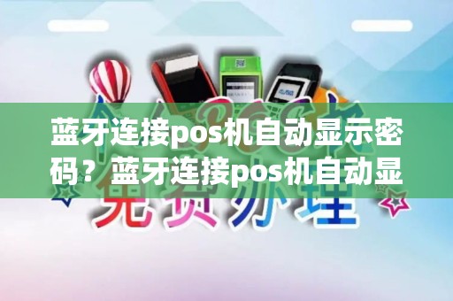 蓝牙连接pos机自动显示密码？蓝牙连接pos机自动显示密码怎么回事