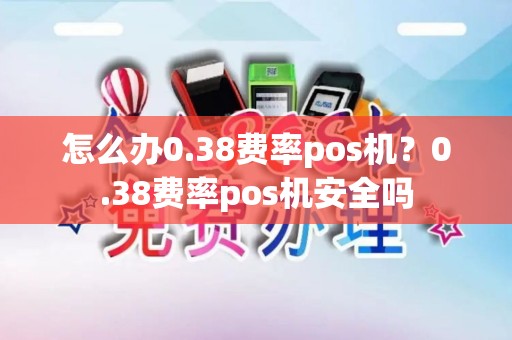 怎么办0.38费率pos机？0.38费率pos机安全吗