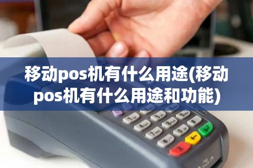 移动pos机有什么用途(移动pos机有什么用途和功能)