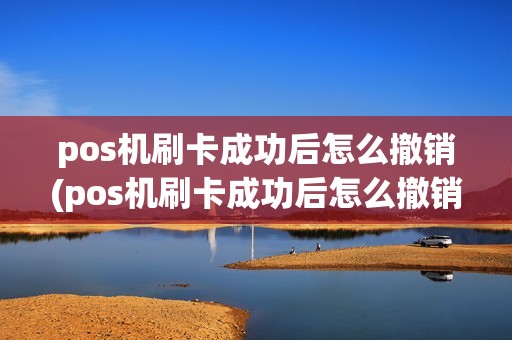pos机刷卡成功后怎么撤销(pos机刷卡成功后怎么撤销交易)