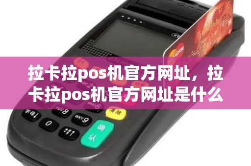 拉卡拉pos机官方网址，拉卡拉pos机官方网址是什么