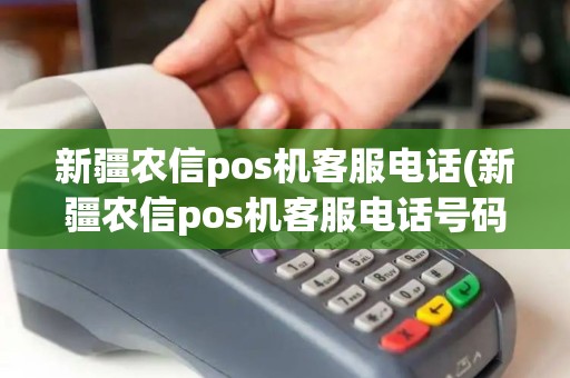 新疆农信pos机客服电话(新疆农信pos机客服电话号码)