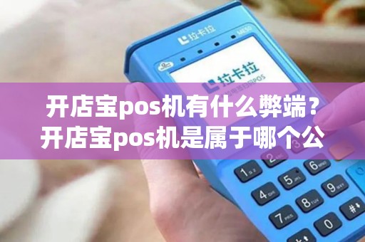 开店宝pos机有什么弊端？开店宝pos机是属于哪个公司的产品