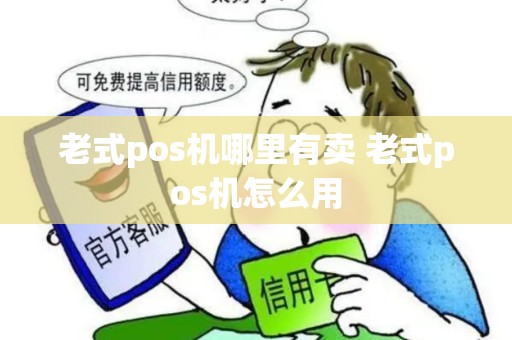 老式pos机哪里有卖 老式pos机怎么用
