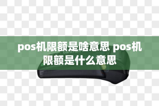 pos机限额是啥意思 pos机限额是什么意思
