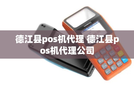 德江县pos机代理 德江县pos机代理公司