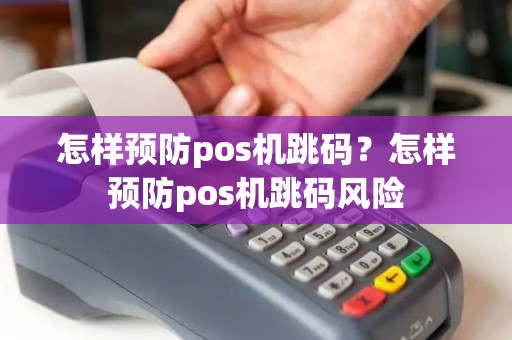 怎样预防pos机跳码？怎样预防pos机跳码风险
