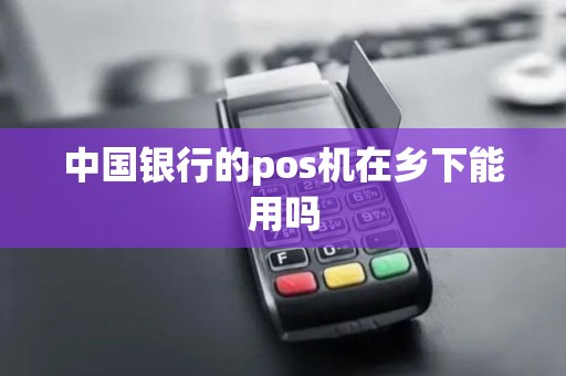 中国银行的pos机在乡下能用吗