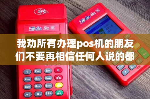 我劝所有办理pos机的朋友们不要再相信任何人说的都是骗子
