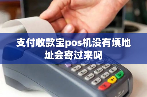 支付收款宝pos机没有填地址会寄过来吗