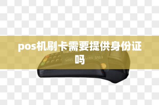 pos机刷卡需要提供身份证吗