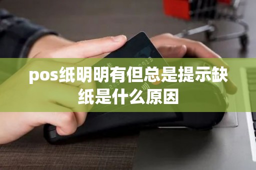 pos纸明明有但总是提示缺纸是什么原因