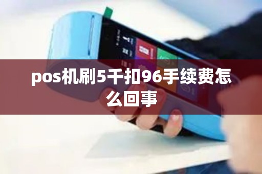 pos机刷5千扣96手续费怎么回事
