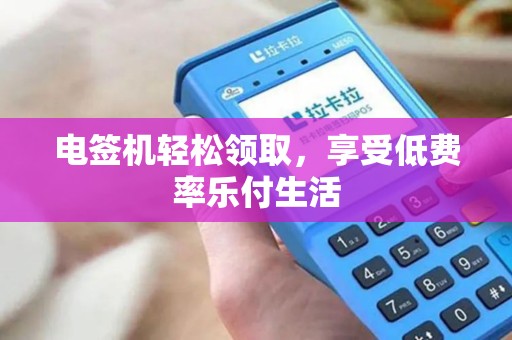 电签机轻松领取，享受低费率乐付生活