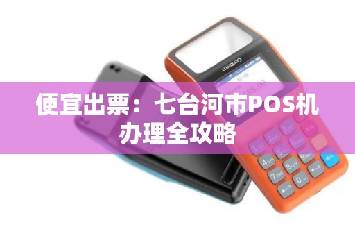 便宜出票：七台河市POS机办理全攻略