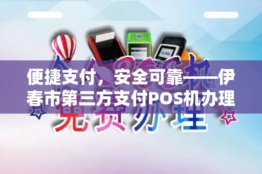 便捷支付，安全可靠——伊春市第三方支付POS机办理攻略
