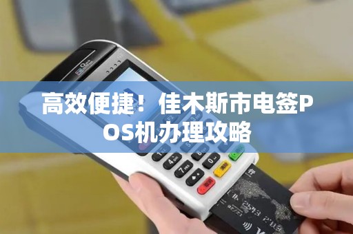 高效便捷！佳木斯市电签POS机办理攻略