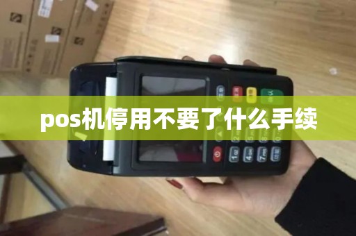 pos机停用不要了什么手续