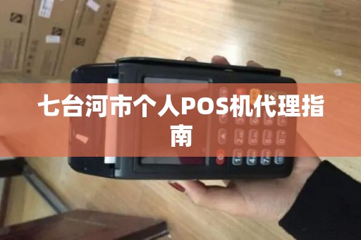 七台河市个人POS机代理指南 七台河市个人POS机代理指南