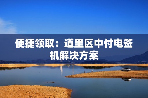 便捷领取：道里区中付电签机解决方案