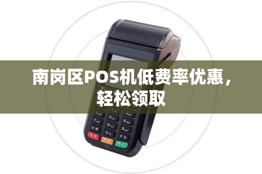 南岗区POS机低费率优惠，轻松领取