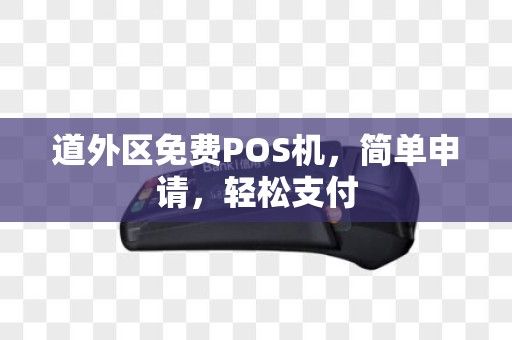 道外区免费POS机，简单申请，轻松支付
