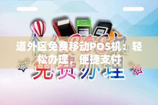道外区免费移动POS机：轻松办理，便捷支付