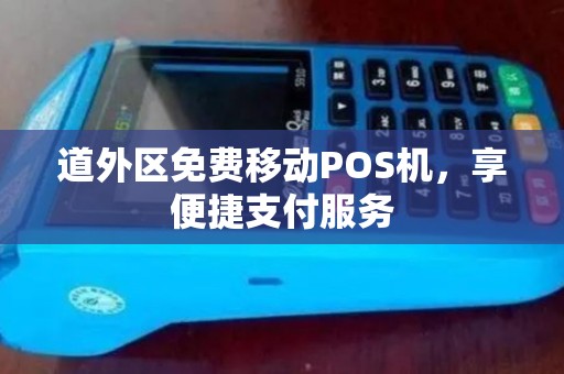 道外区免费移动POS机，享便捷支付服务