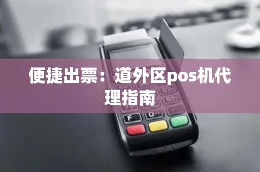 便捷出票：道外区pos机代理指南
