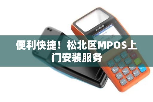 便利快捷！松北区MPOS上门安装服务