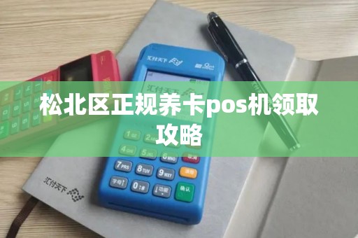 松北区正规养卡pos机领取攻略