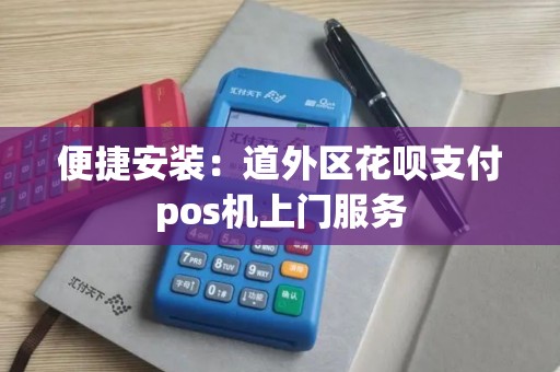 便捷安装：道外区花呗支付pos机上门服务