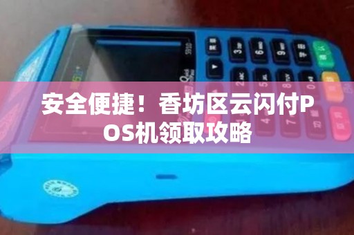 安全便捷！香坊区云闪付POS机领取攻略