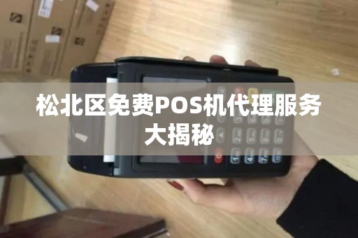 松北区免费POS机代理服务大揭秘