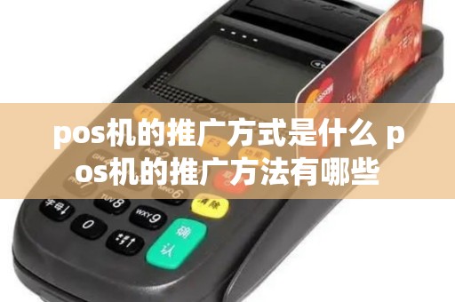 pos机的推广方式是什么 pos机的推广方法有哪些