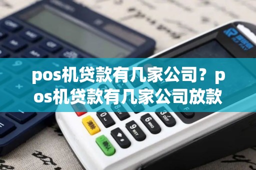 pos机贷款有几家公司？pos机贷款有几家公司放款