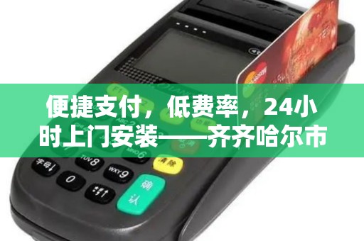 便捷支付，低费率，24小时上门安装——齐齐哈尔市POS机服务