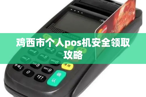 鸡西市个人pos机安全领取攻略